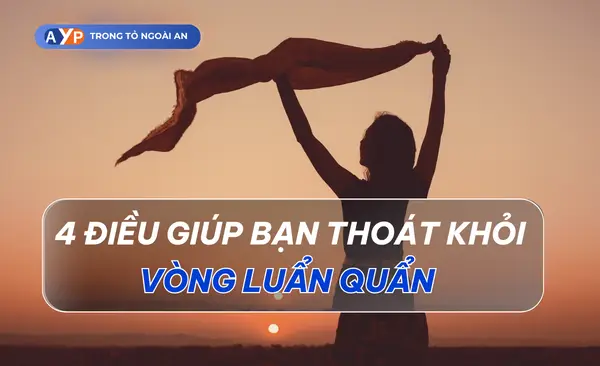 Bạn sẽ thoát khỏi vòng luẩn quẩn hiệu quả khi nắm 4 điều dưới đây!