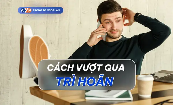 Cách vượt qua trì hoãn giúp bạn làm việc hiệu quả