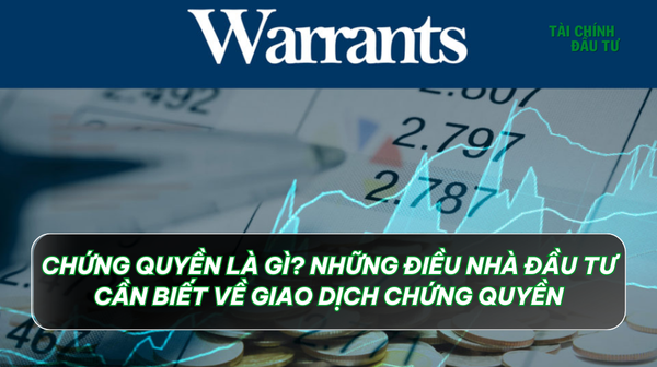 Chứng quyền là gì? Nhà đầu tư cần biết gì về giao dịch chúng quyền?