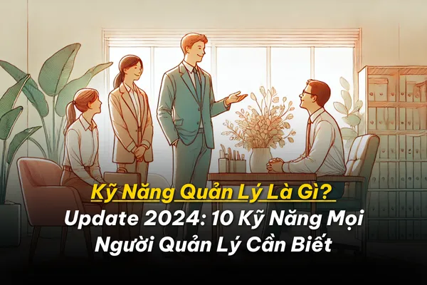 Kỹ Năng Quản Lý Là Gì? Update 2024: 10 Kỹ Năng Mọi Người Quản Lý Cần Biết 1