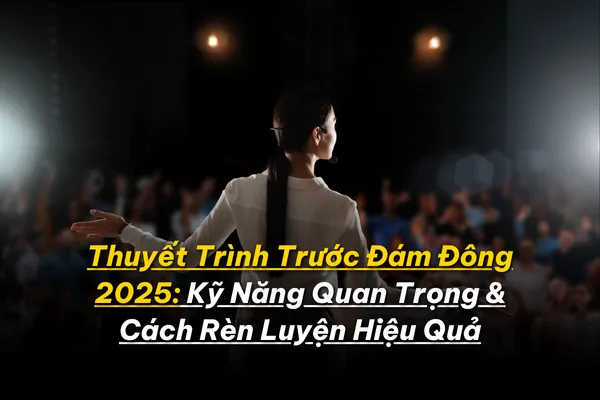 Thuyết Trình Trước Đám Đông 2025: Kỹ Năng Quan Trọng & Cách Rèn Luyện Hiệu Quả 9