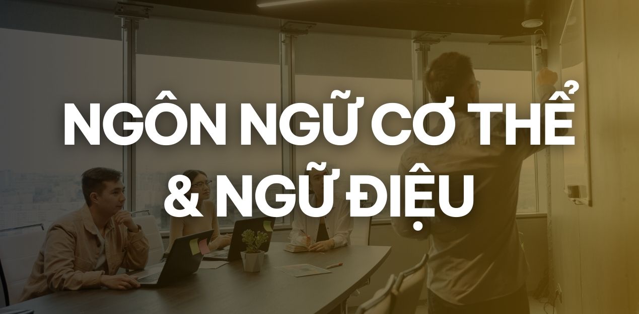 Khoá học Kỹ năng Giao tiếp – Public Speaking 15 Tuần 6, 7: Ngôn ngữ cơ thể và ngữ điệu